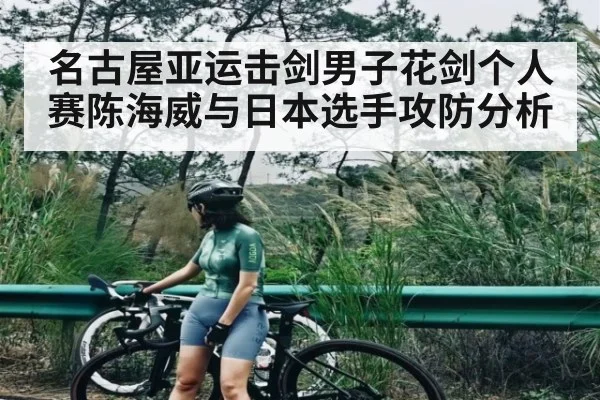 名古屋亚运击剑男子花剑个人赛陈海威与日本选手攻防分析