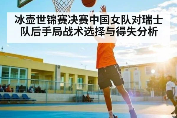 冰壶世锦赛决赛中国女队对瑞士队后手局战术选择与得失分析
