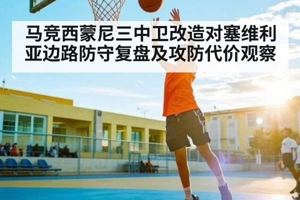 马竞西蒙尼三中卫改造对塞维利亚边路防守复盘及攻防代价观察